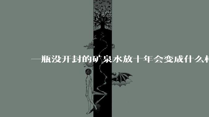 一瓶没开封的矿泉水放十年会变成什么样子？