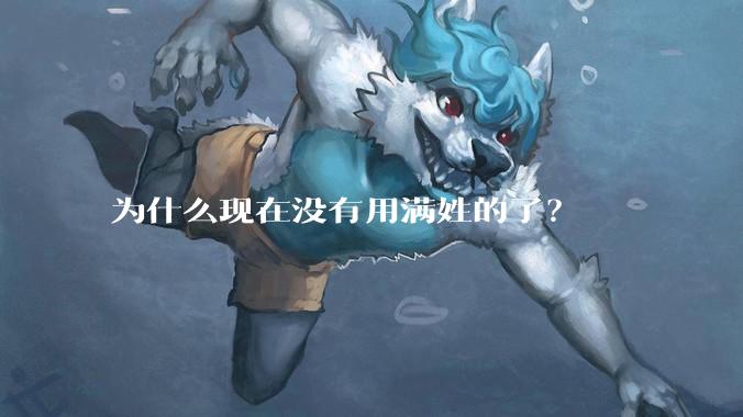 为什么现在没有用满姓的了？