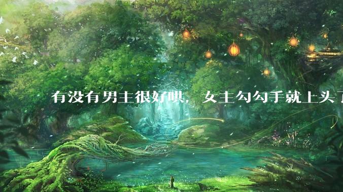 有没有男主很好哄，女主勾勾手就上头了的那种？