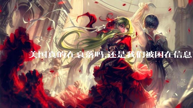 美国真的在衰落吗,还是我们被困在信息茧房?