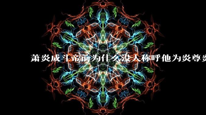 萧炎成斗帝前为什么没人称呼他为炎尊炎圣？