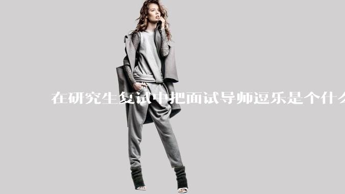 在研究生复试中把面试导师逗乐是个什么体验?