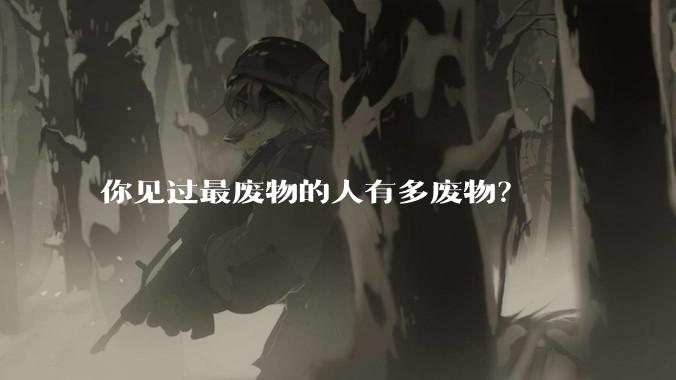 你见过最废物的人有多废物？
