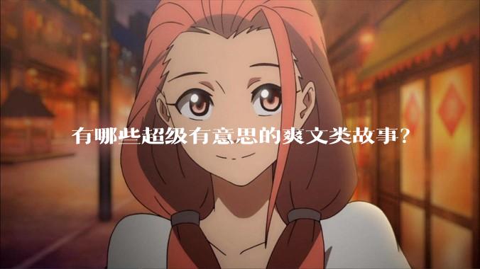 有哪些超级有意思的爽文类故事？