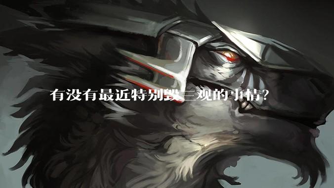 有没有最近特别毁三观的事情？
